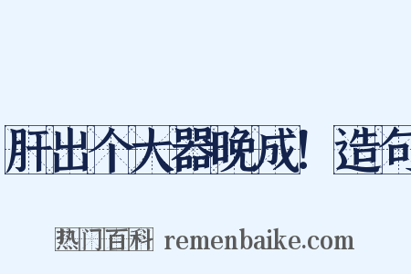 肝出个大器晚成！造句是什么意思的图片